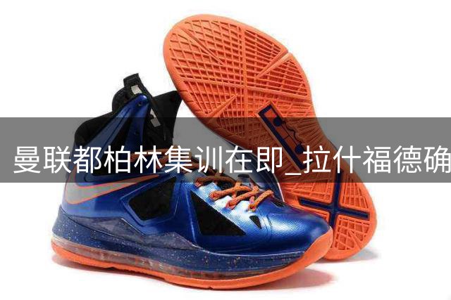 曼联都柏林集训在即 拉什福德确认归队